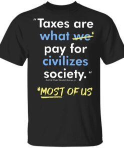Taxes Are What We Pay For Civilized Society Most Of Us T-Shirt