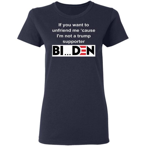 If you want to unfriend me cause I’m not a Trump supporter Biden T-Shirt