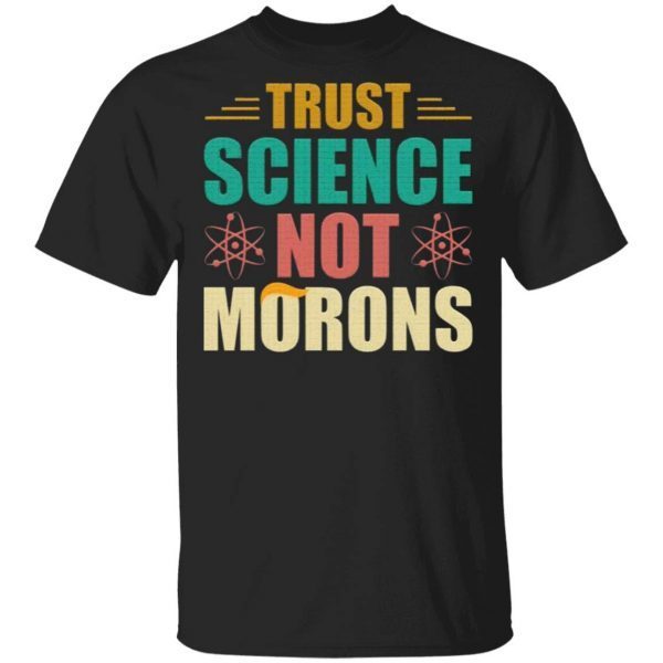Trust Science Not Morons Anti-Trump T-Shirt