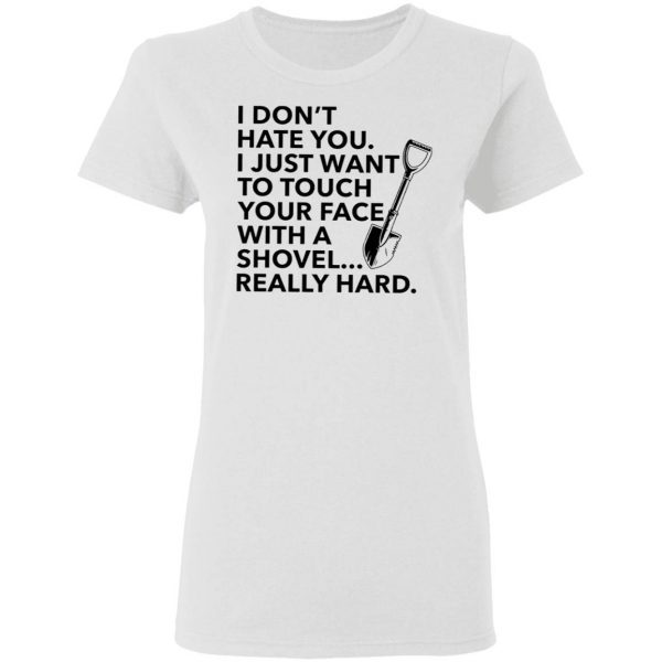 I don’t hate you I just want to touch your face with a shovel T-Shirt