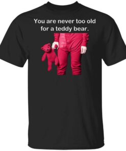 You Are Never Too Old For A Teddy Bear T-Shirt