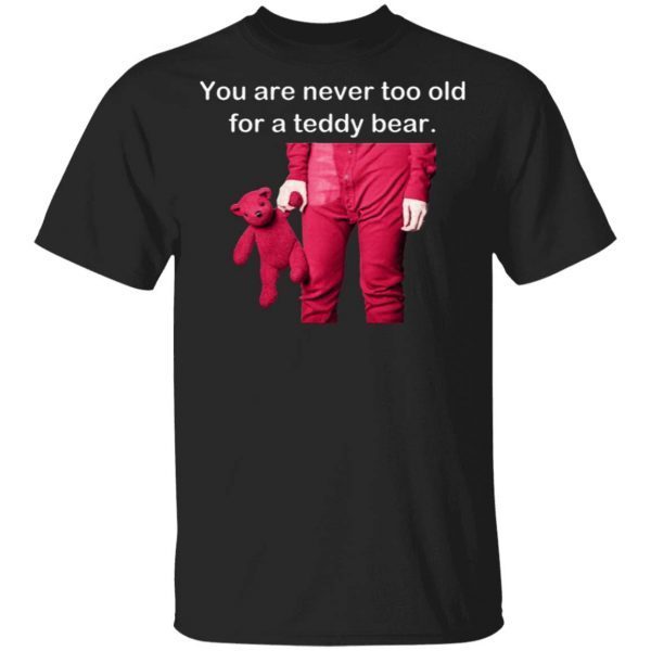 You Are Never Too Old For A Teddy Bear T-Shirt
