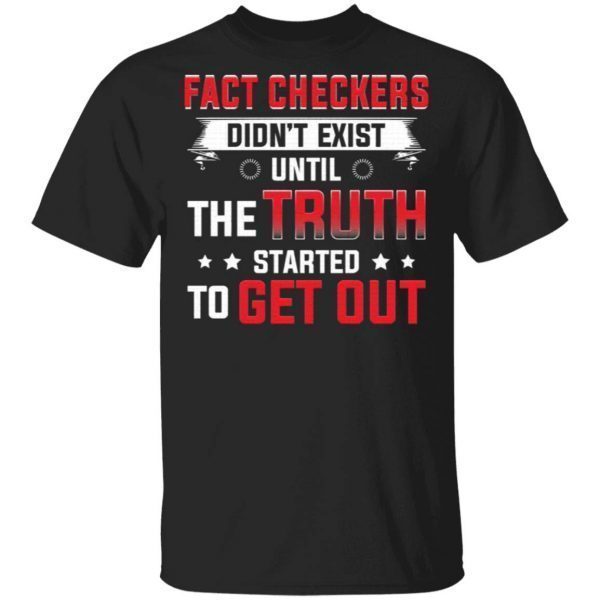 Fact Checkers Didn’t Exist Until The Truth Started To Get Out T-Shirt