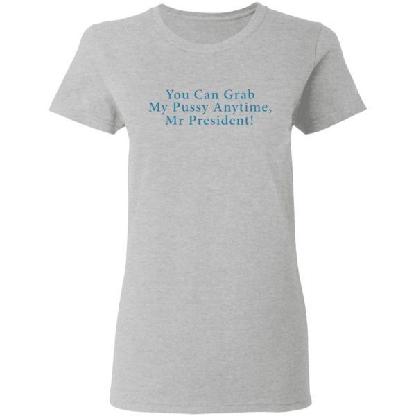 You Can Grab My Pussy Anytime Mr President T-Shirt