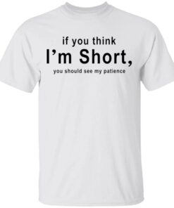 If You Think I’m Short You Should See My Patience T-Shirt