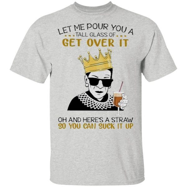 Feminism RBG let Me pour You a tall glass of get over it oh and here’s a straw so You can suck it up T-Shirt
