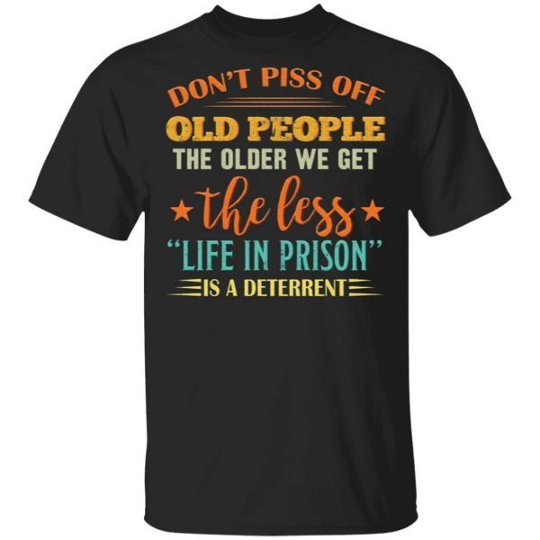 Don’t piss off old people the older we get the less life in prison is a deterrent T-Shirt