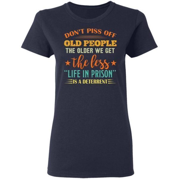 Don’t piss off old people the older we get the less life in prison is a deterrent T-Shirt