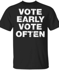 Vote Early Vote Often T-Shirt