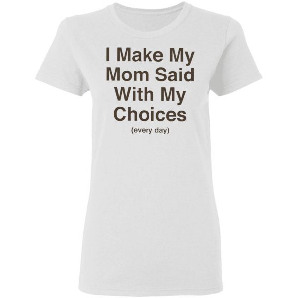 I Make My Mom Said With My Choices Every Day T-Shirt