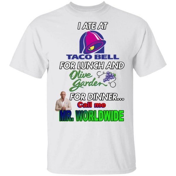 I ate at Taco Bell for lunch and olive garden for dinner call Me Mr Worldwide T-Shirt