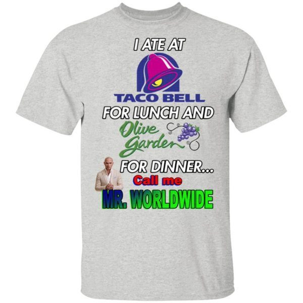 I ate at Taco Bell for lunch and olive garden for dinner call Me Mr Worldwide T-Shirt