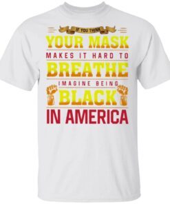 If You Think Your Mask Makes It Hard To Breathe Imagine Being Black In America BLM T-Shirt