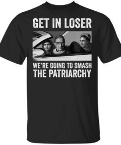 RBG Get In Loser We’re Going Smashing The Patriarchy T-Shirt