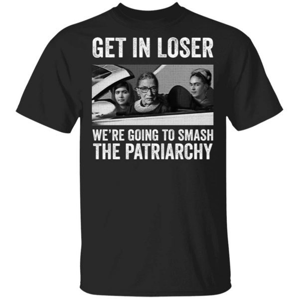 RBG Get In Loser We’re Going Smashing The Patriarchy T-Shirt