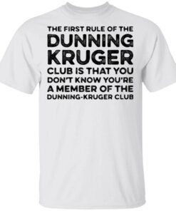 The first rule of the dunning club is that you don’t know you’re a member of the dunning kruger club T-Shirt
