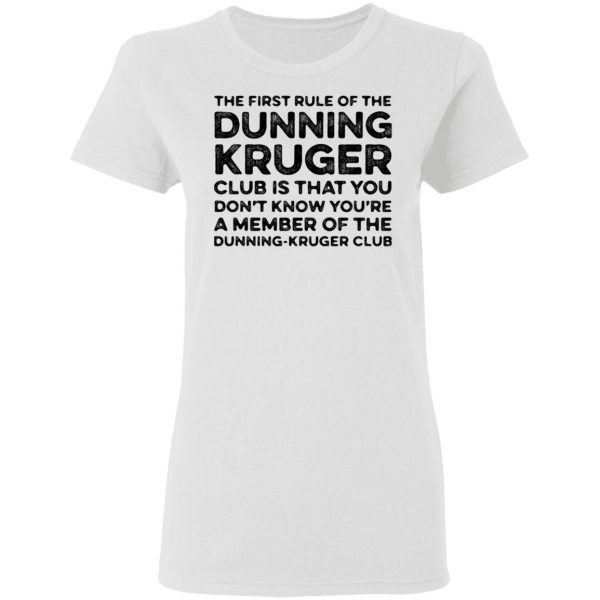 The first rule of the dunning club is that you don’t know you’re a member of the dunning kruger club T-Shirt
