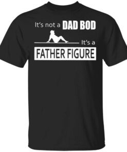 Father Figure Shirt Its Not A Dad Bod Its A Father Figure T-Shirt
