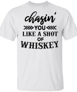Chasing You Like A Shot Of Whiskey T-Shirt