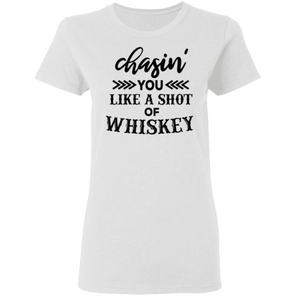 Chasing You Like A Shot Of Whiskey T-Shirt