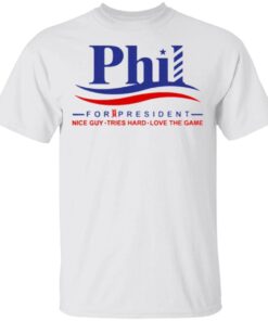 Phil for President Nice Guy Tries Hard Love The Game T-Shirt