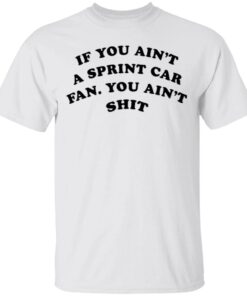 If you ain’t a sprint car fan you ain’t shit T-Shirt
