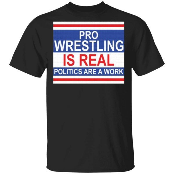 Pro wrestling is real politics are a work T-Shirt
