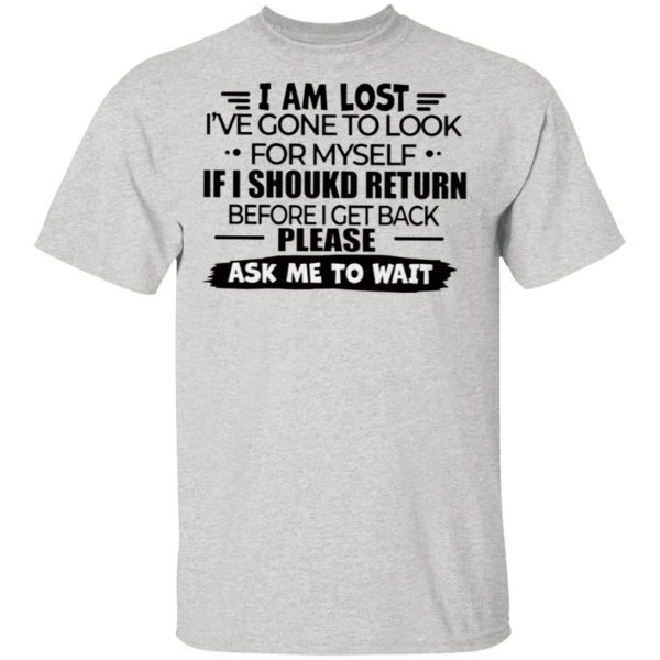 I Am Lost I’ve Gone To Look For Myself If I Should Return Before I Get Back Please Ask Me To Wait T-Shirt