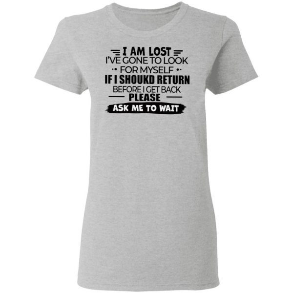 I Am Lost I’ve Gone To Look For Myself If I Should Return Before I Get Back Please Ask Me To Wait T-Shirt