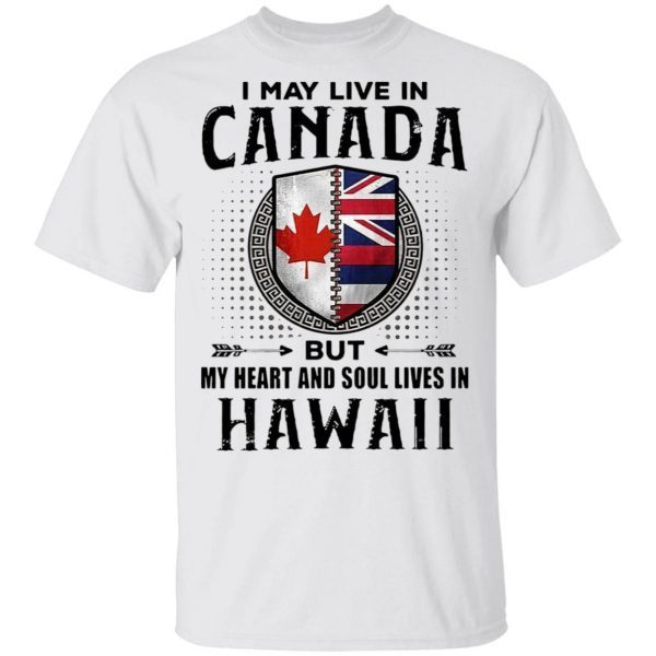 I May Live In Canada But My Heart And Soul Lives In Hawaii T-Shirt
