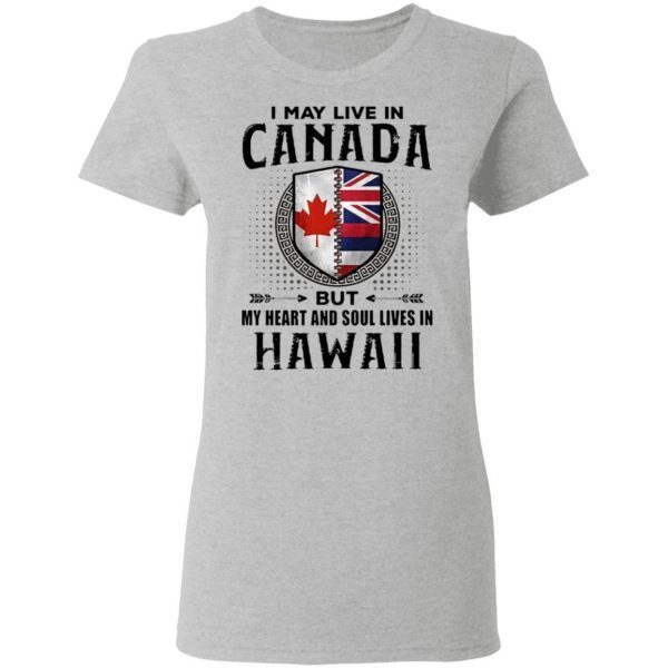 I May Live In Canada But My Heart And Soul Lives In Hawaii T-Shirt