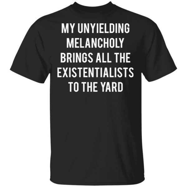 My Unyielding Melancholy Brings All The Existentialists To The Yard T-Shirt