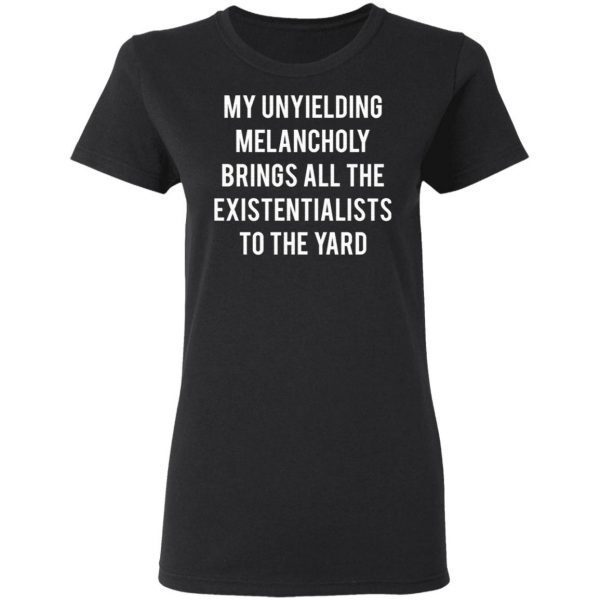 My Unyielding Melancholy Brings All The Existentialists To The Yard T-Shirt