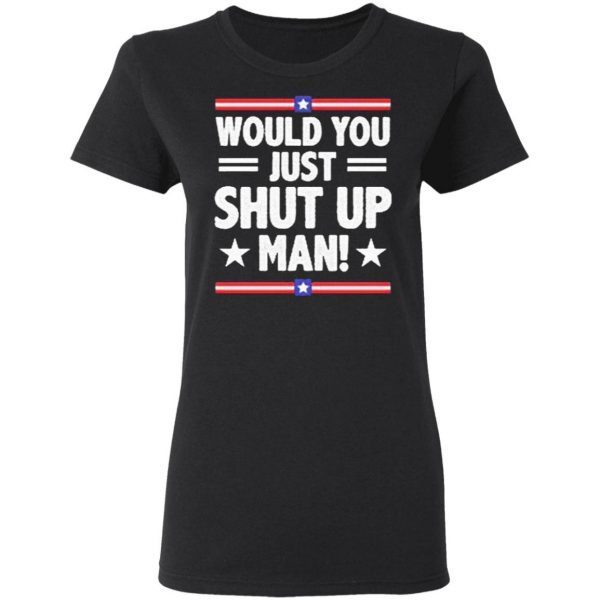 Would You Just Shut Up Man trump Biden debate 2020 T-Shirt