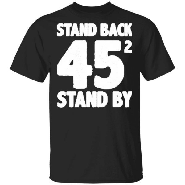 Stand Back 45 funny stand by trump and Biden gifts T-Shirt