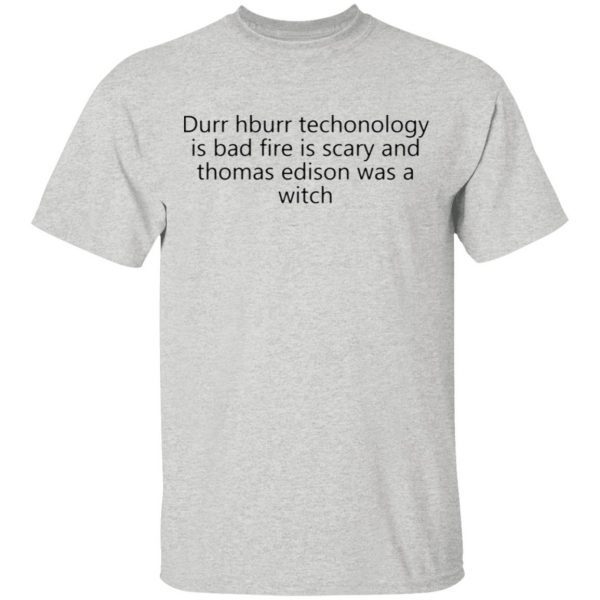 Durr Hburr Techonology Is Bad Fire Is Scary And Thomas Edison Was A Witch T-Shirt