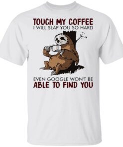 Official Slooth touch My Coffee I will slap You so hard even google won’t be able to find You T-Shirt