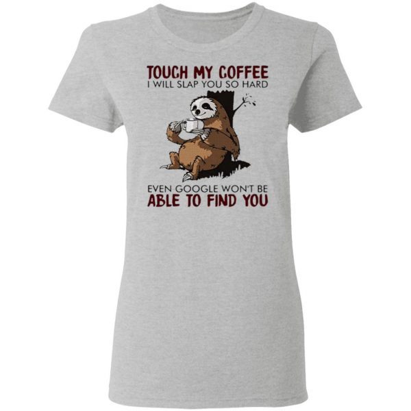 Official Slooth touch My Coffee I will slap You so hard even google won’t be able to find You T-Shirt