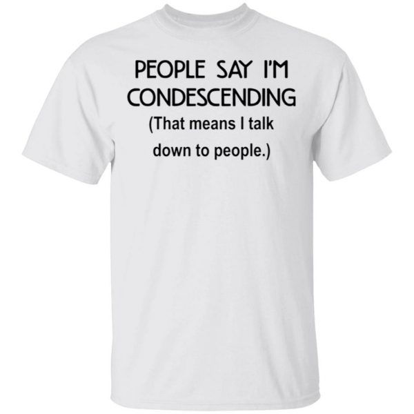 People say I’m condescending that means I talk down to people T-Shirt