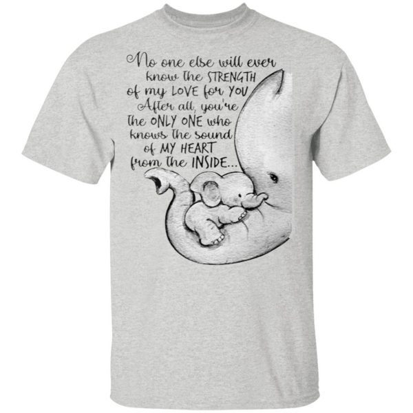 Elephant no one else will ever know the strength T-Shirt