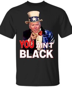 Joe Biden You Ain’t Black Uncle Sam Parody T-Shirt