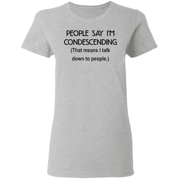 People say I’m condescending that means I talk down to people T-Shirt