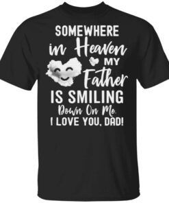 Somewhere In Heaven My Father Is Smiling Down On Me I Love You dad T-Shirt