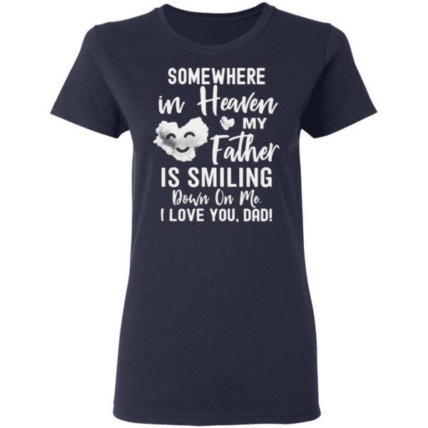 Somewhere In Heaven My Father Is Smiling Down On Me I Love You dad T-Shirt