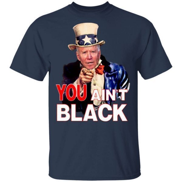 Joe Biden You Ain’t Black Uncle Sam Parody T-Shirt