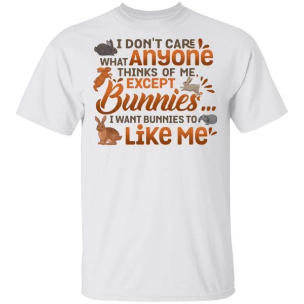 I Don’t Care What Anyone Thinks Of Me Except Bunnies I Wants Bunnies To Like Me T-Shirt
