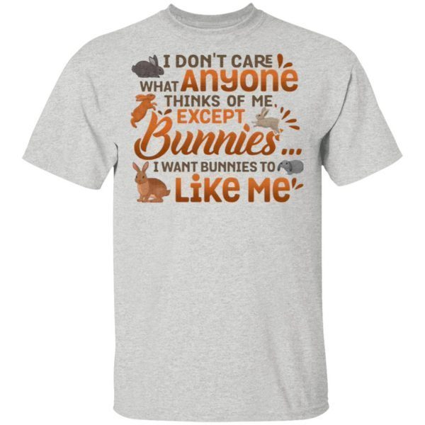 I Don’t Care What Anyone Thinks Of Me Except Bunnies I Wants Bunnies To Like Me T-Shirt