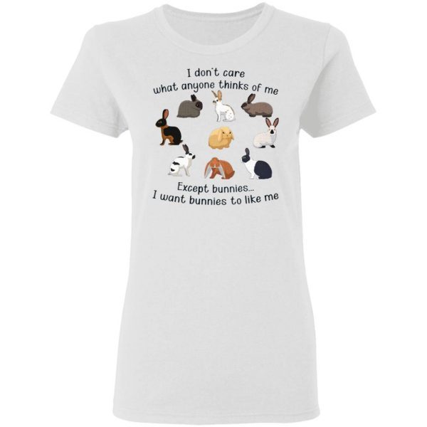 I Don’t Care What Anyone Thinks Of Me Except Bunnies I Want bunnies To Like Me T-Shirt