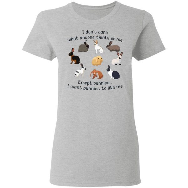 I Don’t Care What Anyone Thinks Of Me Except Bunnies I Want bunnies To Like Me T-Shirt