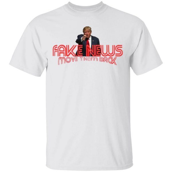 Trump Fake News Move Them Back T-Shirt
